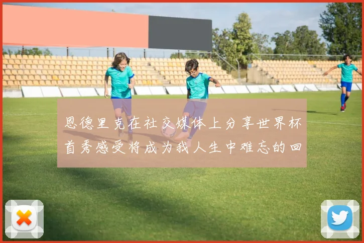 恩德里克在社交媒体上分享世界杯首秀感受将成为我人生中难忘的回忆