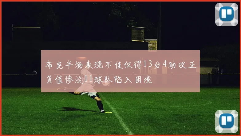 布克半场表现不佳仅得13分4助攻正负值惨淡11球队陷入困境