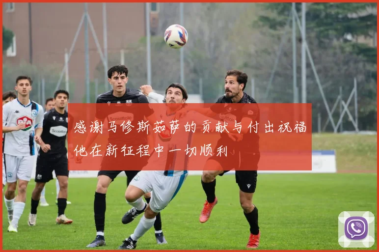 感谢马修斯茹萨的贡献与付出祝福他在新征程中一切顺利