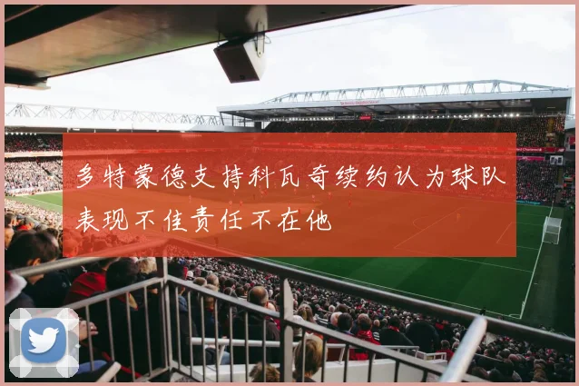 多特蒙德支持科瓦奇续约认为球队表现不佳责任不在他