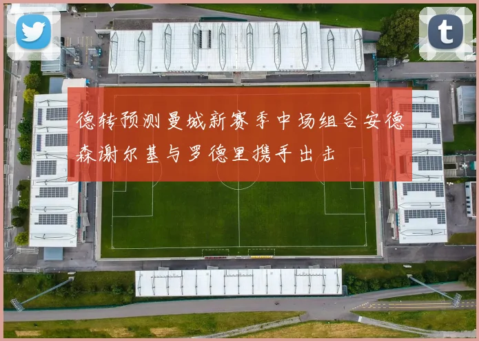 德转预测曼城新赛季中场组合安德森谢尔基与罗德里携手出击