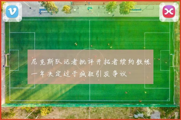 尼克斯队记者批评开拓者续约教练一年决定过于疯狂引发争议
