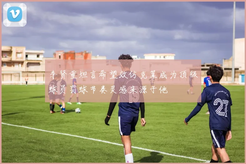 李贤重坦言希望效仿克莱成为顶级球员罚球节奏灵感来源于他