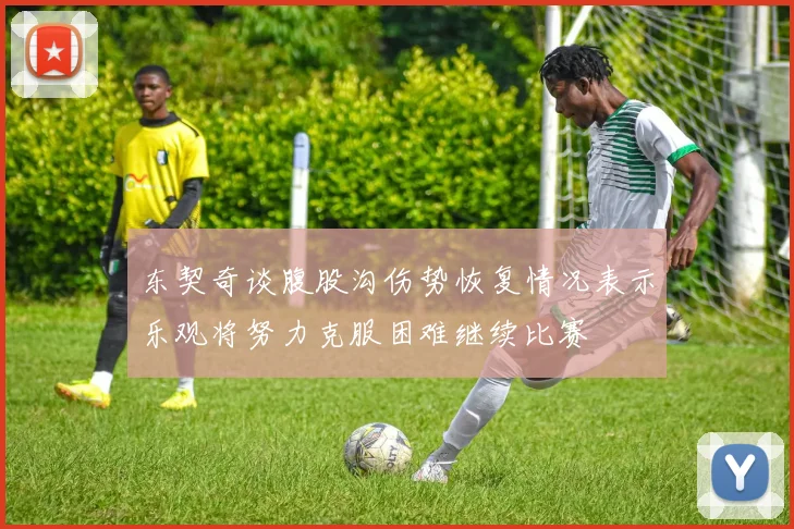 东契奇谈腹股沟伤势恢复情况表示乐观将努力克服困难继续比赛