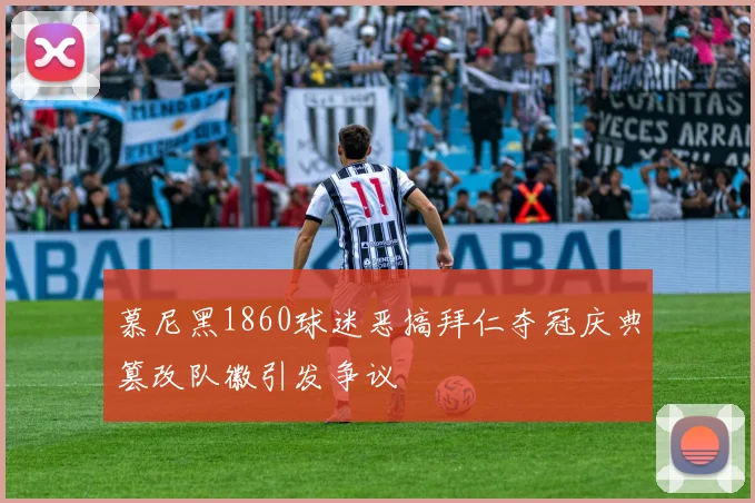 慕尼黑1860球迷恶搞拜仁夺冠庆典篡改队徽引发争议