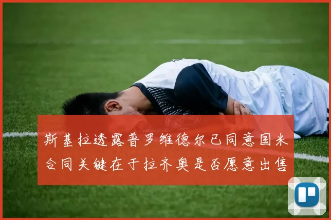 斯基拉透露普罗维德尔已同意国米合同关键在于拉齐奥是否愿意出售