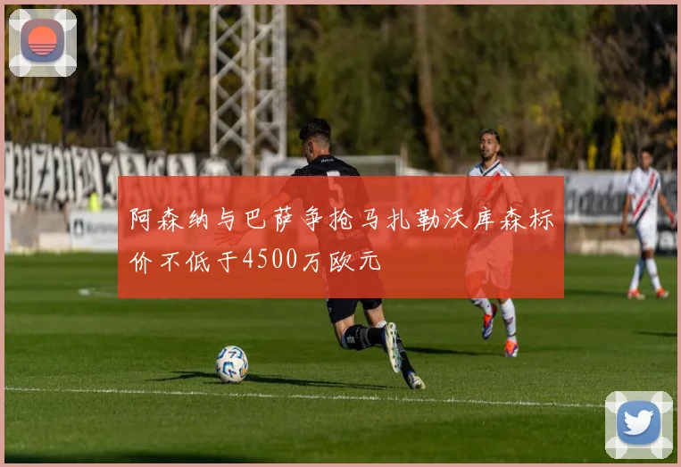 阿森纳与巴萨争抢马扎勒沃库森标价不低于4500万欧元