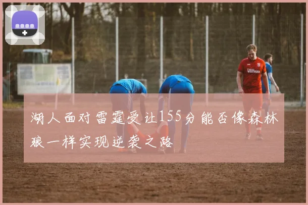 湖人面对雷霆受让155分能否像森林狼一样实现逆袭之路