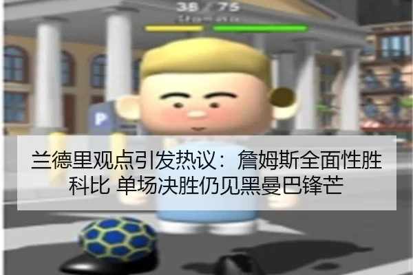 兰德里观点引发热议:詹姆斯全面性胜科比 单场决胜仍见黑曼巴锋芒