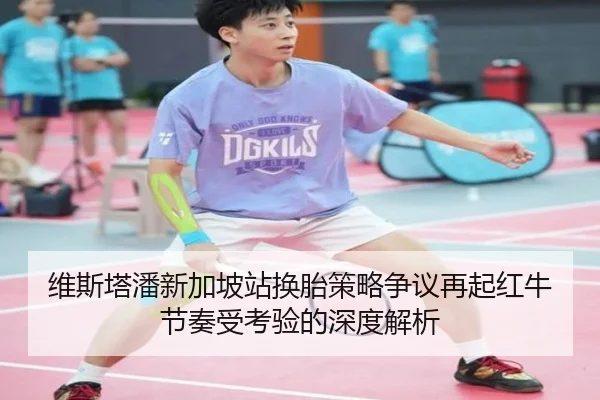 维斯塔潘新加坡站换胎策略争议再起红牛节奏受考验的深度解析（HuaTiHui）